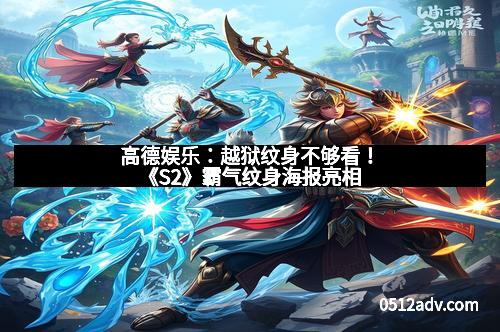 高德娱乐：越狱纹身不够看！《S2》霸气纹身海报亮相