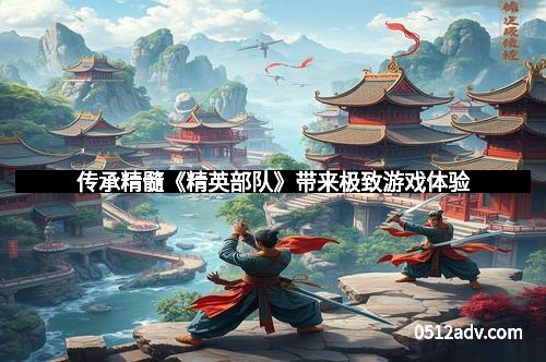 传承精髓《精英部队》带来极致游戏体验